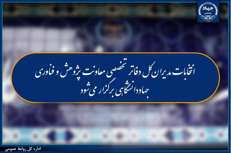 انتخابات مدیران‌کل دفاتر تخصصی معاونت پژوهش و فناوری جهاددانشگاهی برگزار می‌شود